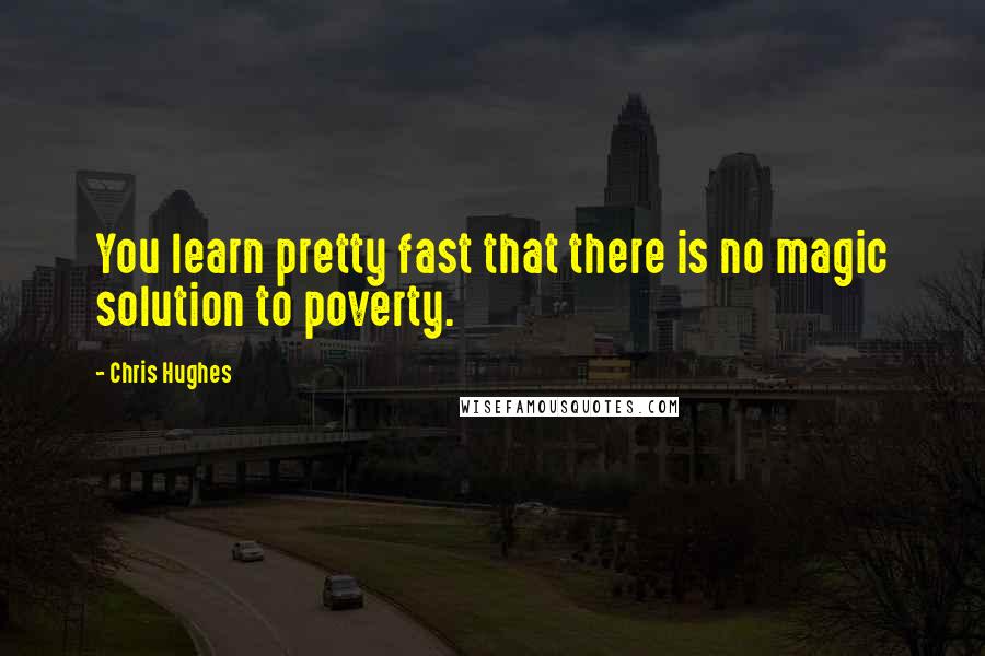 Chris Hughes Quotes: You learn pretty fast that there is no magic solution to poverty.