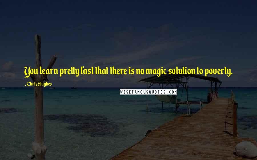 Chris Hughes Quotes: You learn pretty fast that there is no magic solution to poverty.