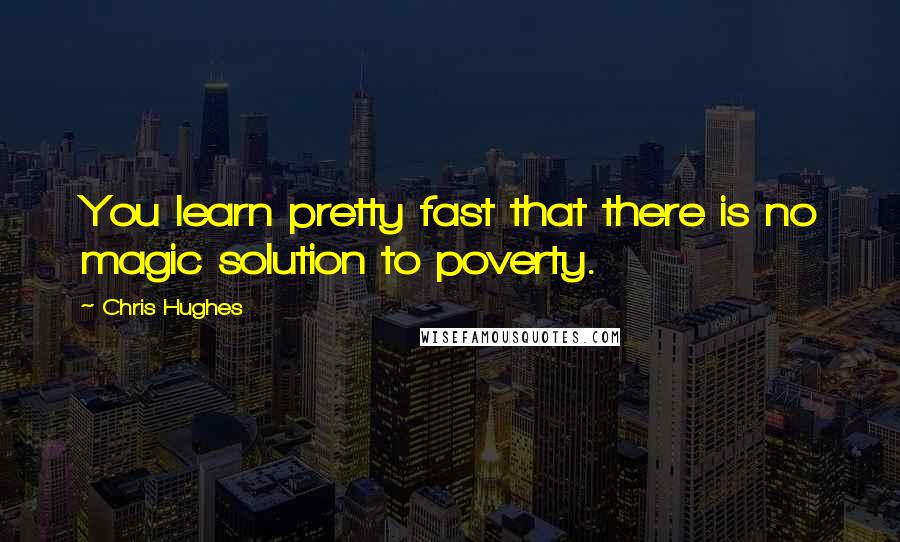 Chris Hughes Quotes: You learn pretty fast that there is no magic solution to poverty.