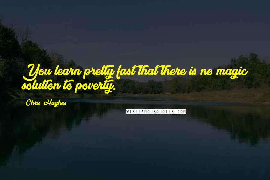 Chris Hughes Quotes: You learn pretty fast that there is no magic solution to poverty.