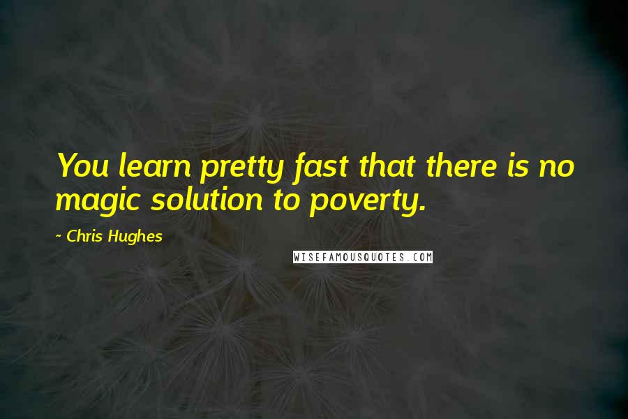 Chris Hughes Quotes: You learn pretty fast that there is no magic solution to poverty.