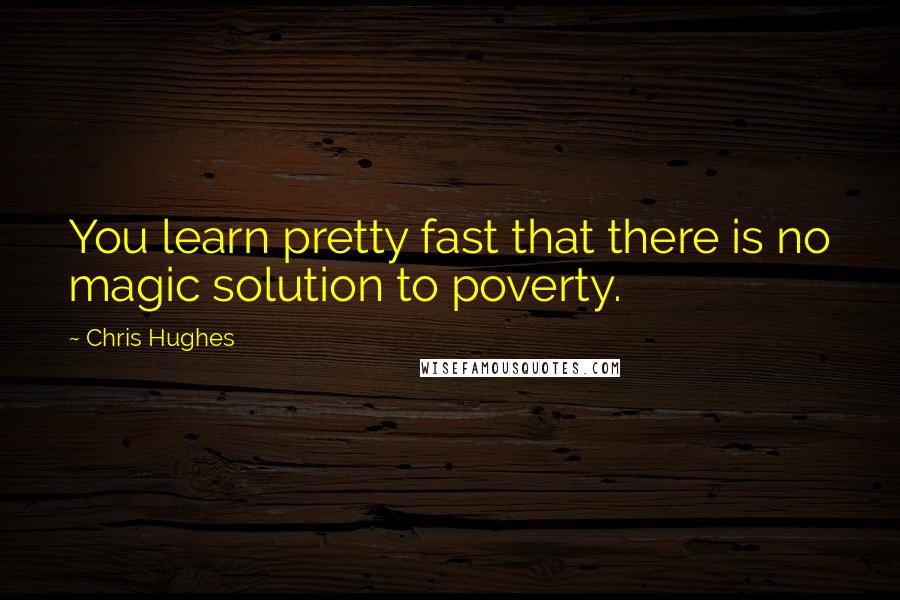 Chris Hughes Quotes: You learn pretty fast that there is no magic solution to poverty.