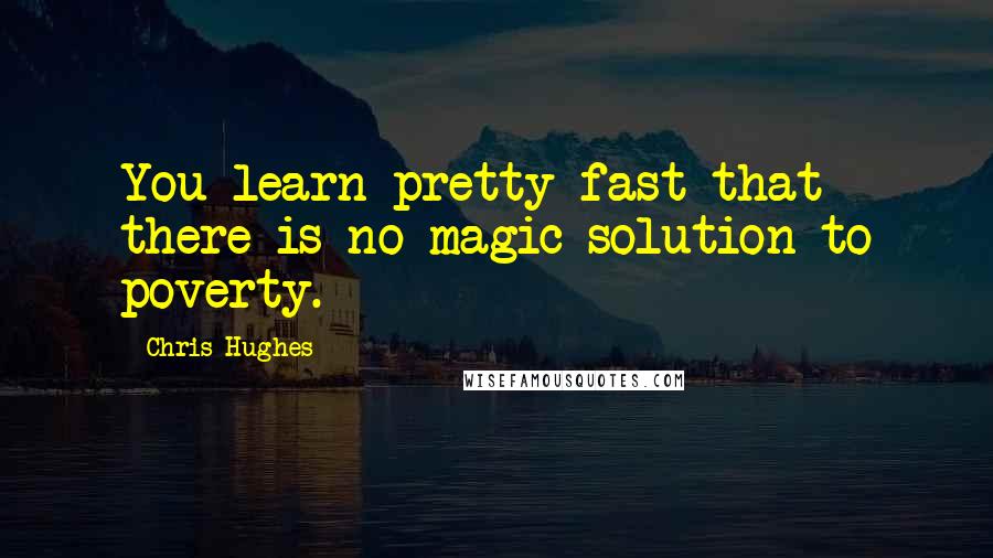 Chris Hughes Quotes: You learn pretty fast that there is no magic solution to poverty.