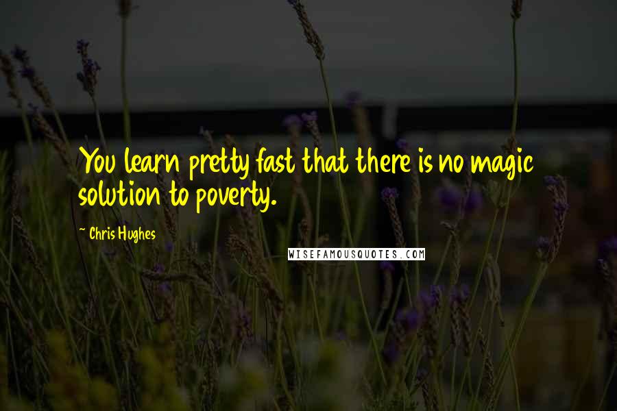 Chris Hughes Quotes: You learn pretty fast that there is no magic solution to poverty.