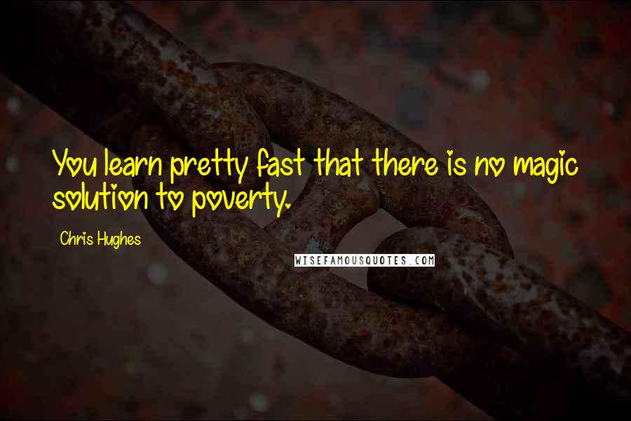 Chris Hughes Quotes: You learn pretty fast that there is no magic solution to poverty.