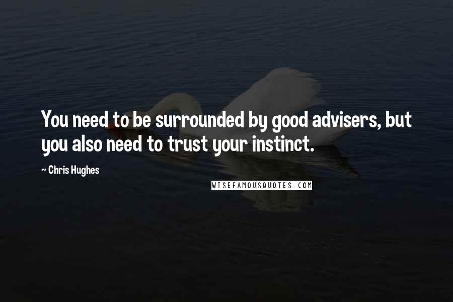 Chris Hughes Quotes: You need to be surrounded by good advisers, but you also need to trust your instinct.