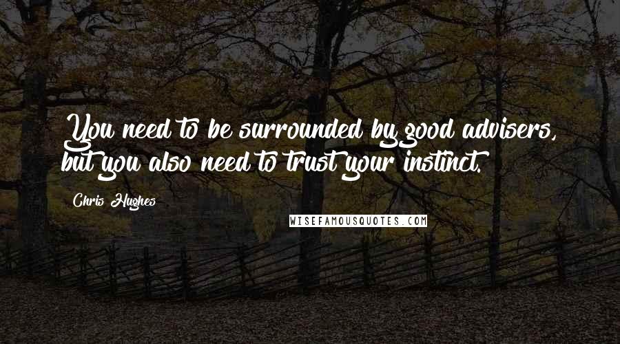 Chris Hughes Quotes: You need to be surrounded by good advisers, but you also need to trust your instinct.