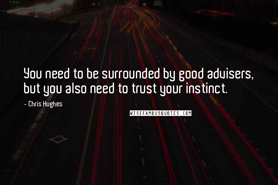 Chris Hughes Quotes: You need to be surrounded by good advisers, but you also need to trust your instinct.