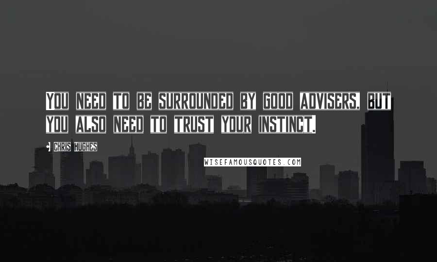 Chris Hughes Quotes: You need to be surrounded by good advisers, but you also need to trust your instinct.