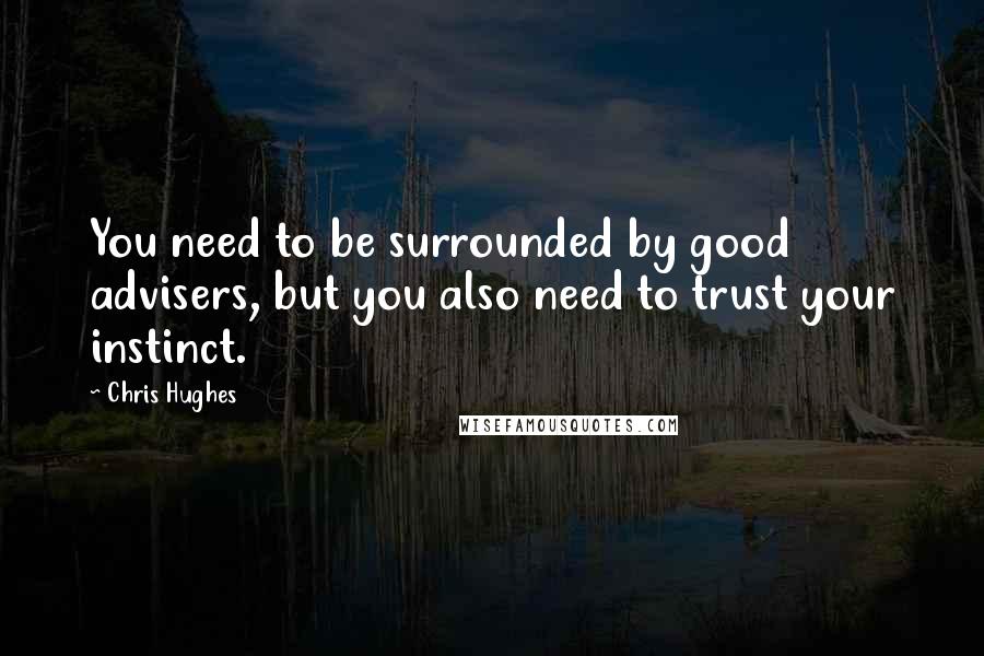 Chris Hughes Quotes: You need to be surrounded by good advisers, but you also need to trust your instinct.