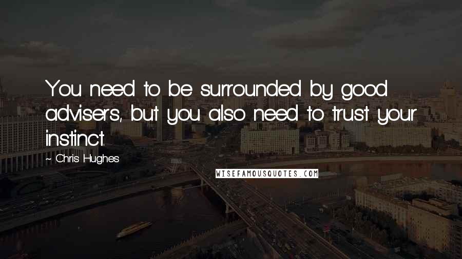 Chris Hughes Quotes: You need to be surrounded by good advisers, but you also need to trust your instinct.