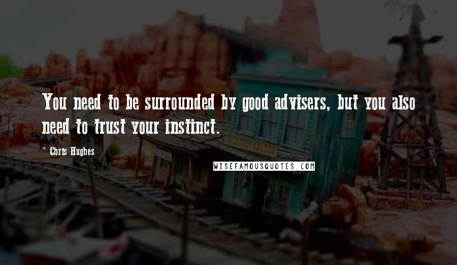 Chris Hughes Quotes: You need to be surrounded by good advisers, but you also need to trust your instinct.