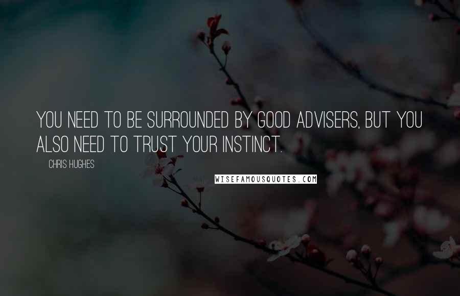 Chris Hughes Quotes: You need to be surrounded by good advisers, but you also need to trust your instinct.