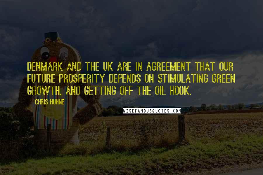 Chris Huhne Quotes: Denmark and the UK are in agreement that our future prosperity depends on stimulating green growth, and getting off the oil hook.