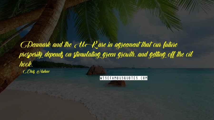 Chris Huhne Quotes: Denmark and the UK are in agreement that our future prosperity depends on stimulating green growth, and getting off the oil hook.