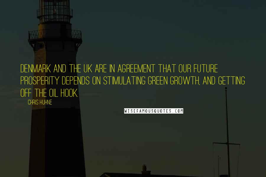 Chris Huhne Quotes: Denmark and the UK are in agreement that our future prosperity depends on stimulating green growth, and getting off the oil hook.