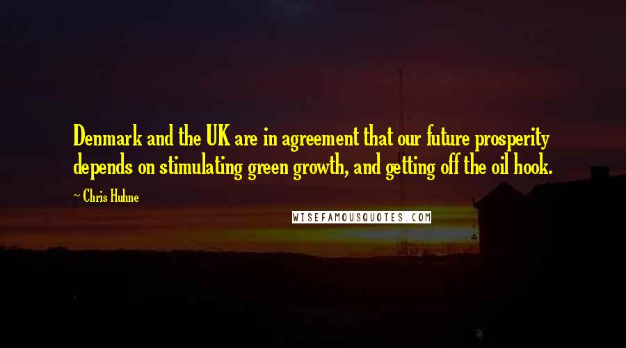 Chris Huhne Quotes: Denmark and the UK are in agreement that our future prosperity depends on stimulating green growth, and getting off the oil hook.
