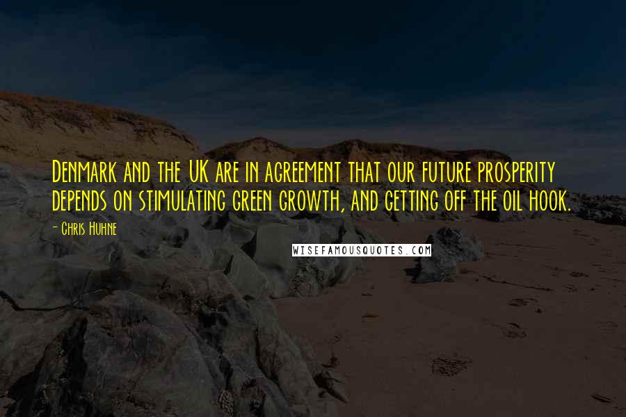 Chris Huhne Quotes: Denmark and the UK are in agreement that our future prosperity depends on stimulating green growth, and getting off the oil hook.