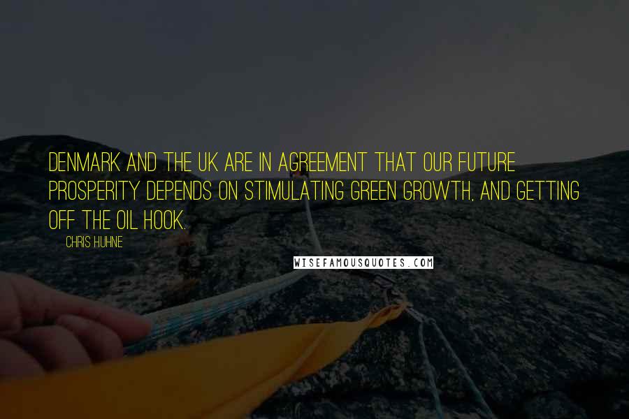 Chris Huhne Quotes: Denmark and the UK are in agreement that our future prosperity depends on stimulating green growth, and getting off the oil hook.