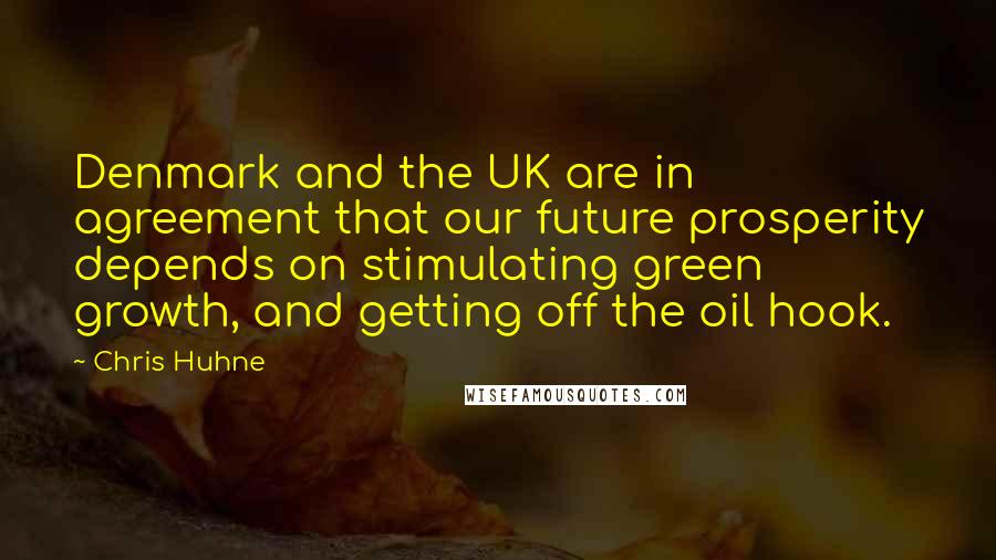Chris Huhne Quotes: Denmark and the UK are in agreement that our future prosperity depends on stimulating green growth, and getting off the oil hook.