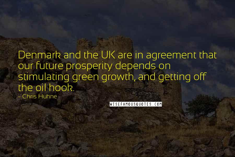 Chris Huhne Quotes: Denmark and the UK are in agreement that our future prosperity depends on stimulating green growth, and getting off the oil hook.