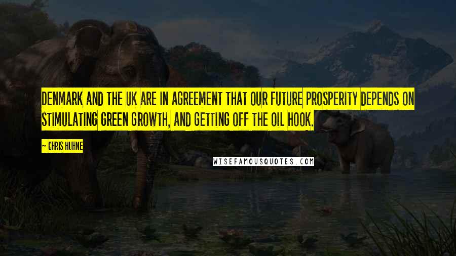 Chris Huhne Quotes: Denmark and the UK are in agreement that our future prosperity depends on stimulating green growth, and getting off the oil hook.
