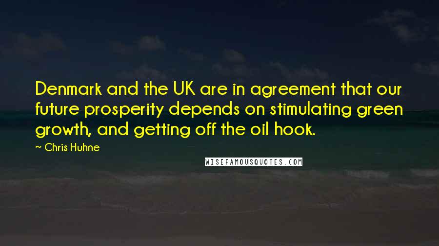 Chris Huhne Quotes: Denmark and the UK are in agreement that our future prosperity depends on stimulating green growth, and getting off the oil hook.