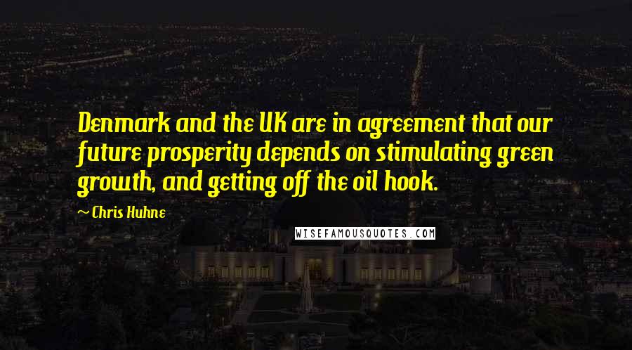 Chris Huhne Quotes: Denmark and the UK are in agreement that our future prosperity depends on stimulating green growth, and getting off the oil hook.