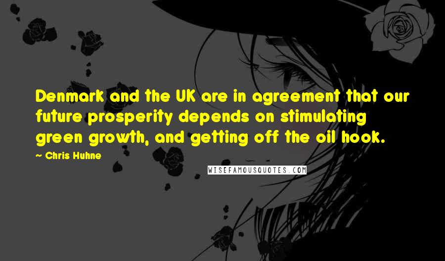 Chris Huhne Quotes: Denmark and the UK are in agreement that our future prosperity depends on stimulating green growth, and getting off the oil hook.