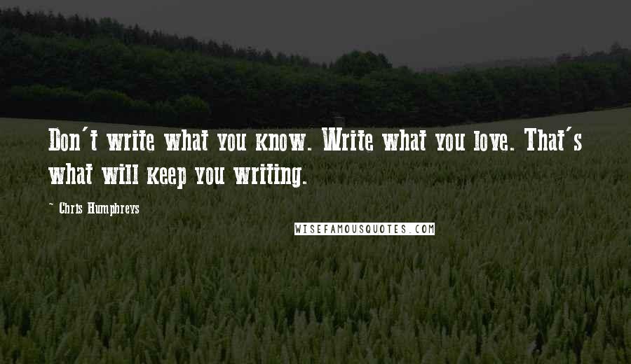 Chris Humphreys Quotes: Don't write what you know. Write what you love. That's what will keep you writing.