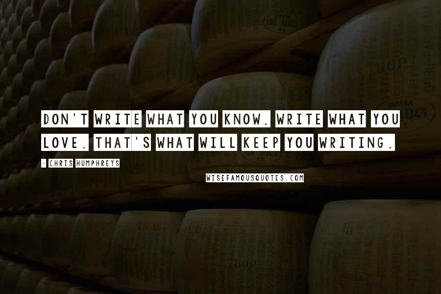 Chris Humphreys Quotes: Don't write what you know. Write what you love. That's what will keep you writing.