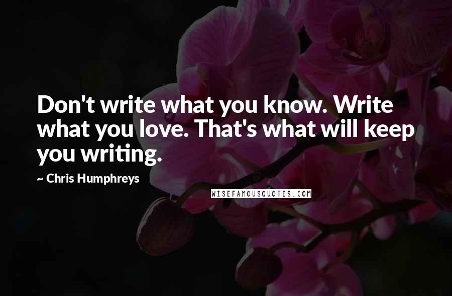 Chris Humphreys Quotes: Don't write what you know. Write what you love. That's what will keep you writing.