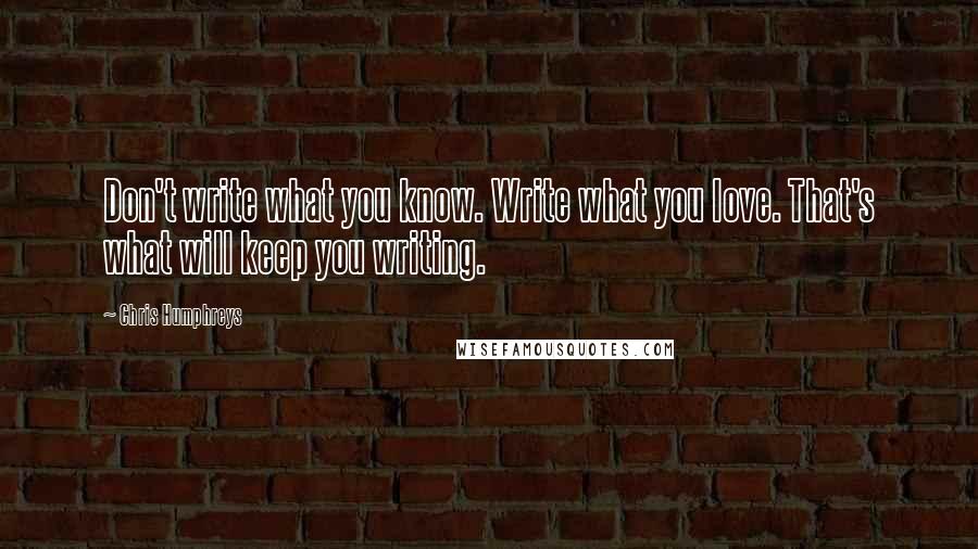 Chris Humphreys Quotes: Don't write what you know. Write what you love. That's what will keep you writing.