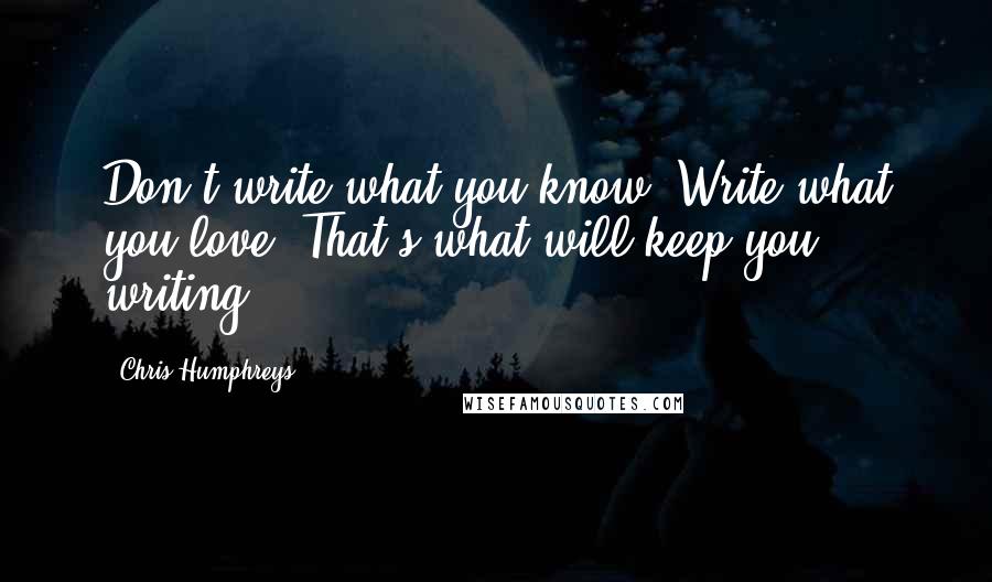 Chris Humphreys Quotes: Don't write what you know. Write what you love. That's what will keep you writing.