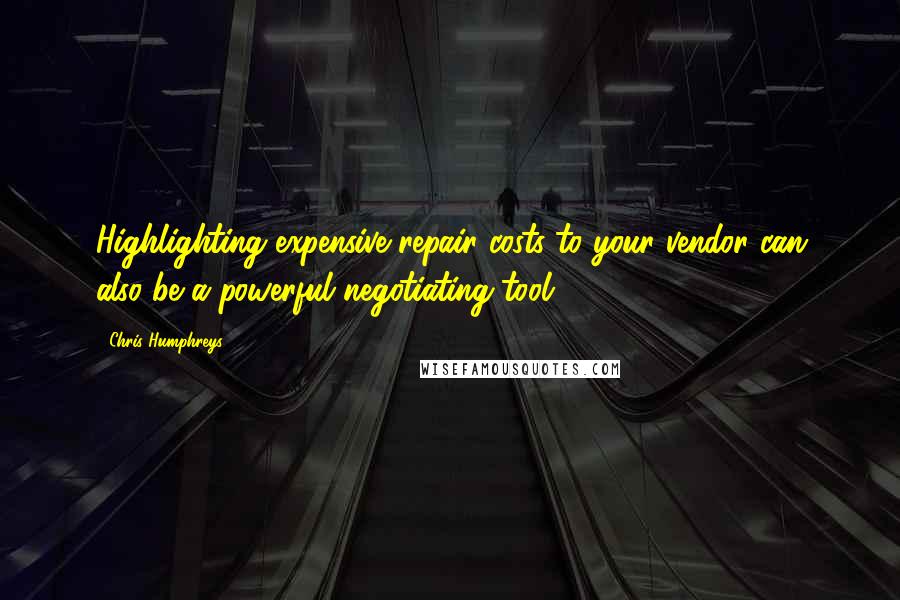 Chris Humphreys Quotes: Highlighting expensive repair costs to your vendor can also be a powerful negotiating tool.