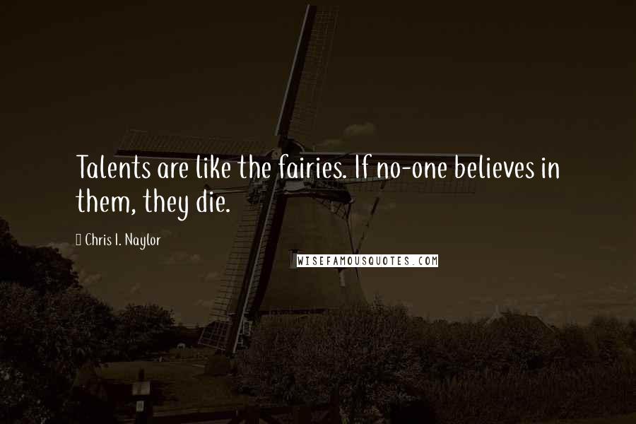 Chris I. Naylor Quotes: Talents are like the fairies. If no-one believes in them, they die.