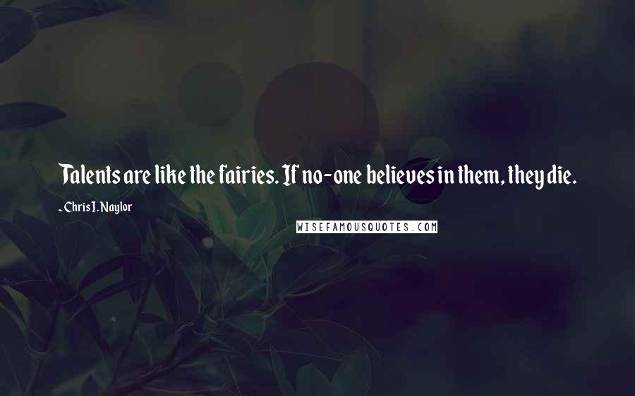 Chris I. Naylor Quotes: Talents are like the fairies. If no-one believes in them, they die.