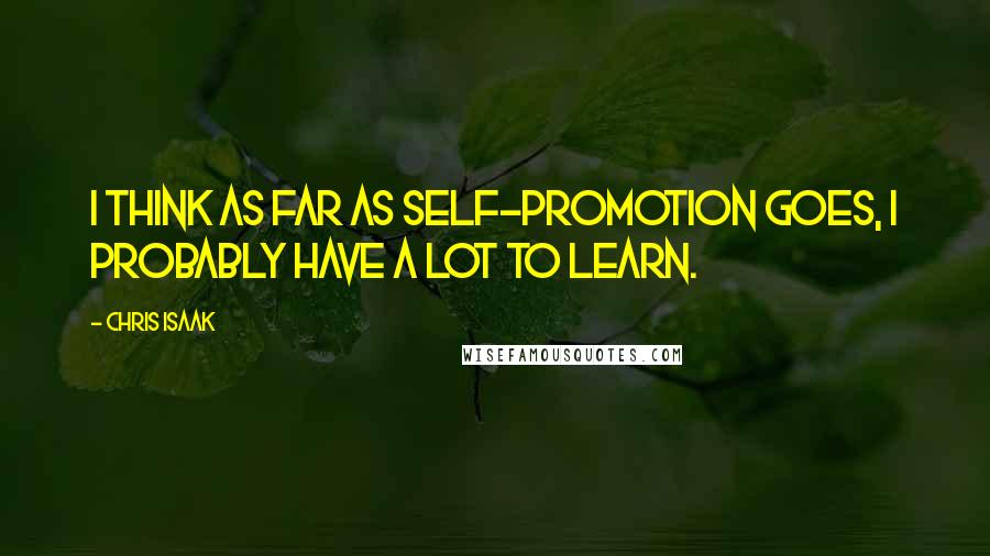 Chris Isaak Quotes: I think as far as self-promotion goes, I probably have a lot to learn.