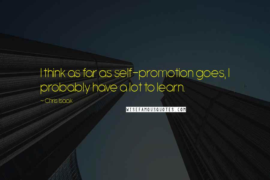 Chris Isaak Quotes: I think as far as self-promotion goes, I probably have a lot to learn.