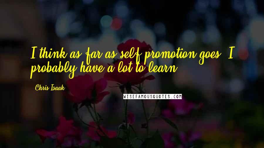 Chris Isaak Quotes: I think as far as self-promotion goes, I probably have a lot to learn.