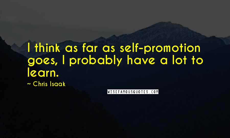 Chris Isaak Quotes: I think as far as self-promotion goes, I probably have a lot to learn.