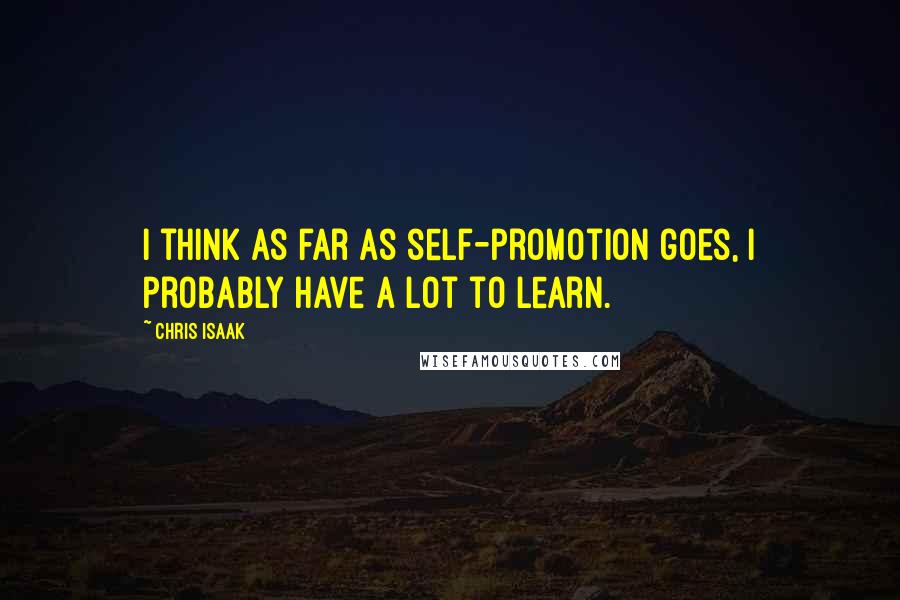 Chris Isaak Quotes: I think as far as self-promotion goes, I probably have a lot to learn.