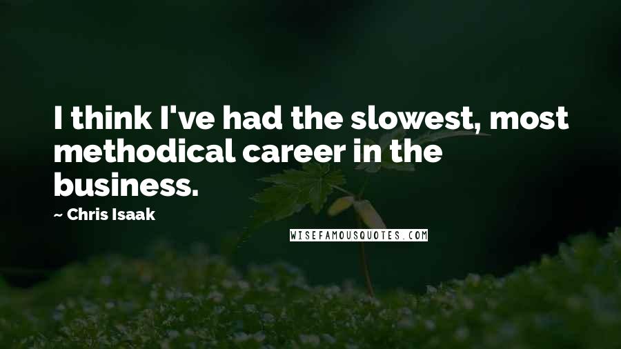 Chris Isaak Quotes: I think I've had the slowest, most methodical career in the business.