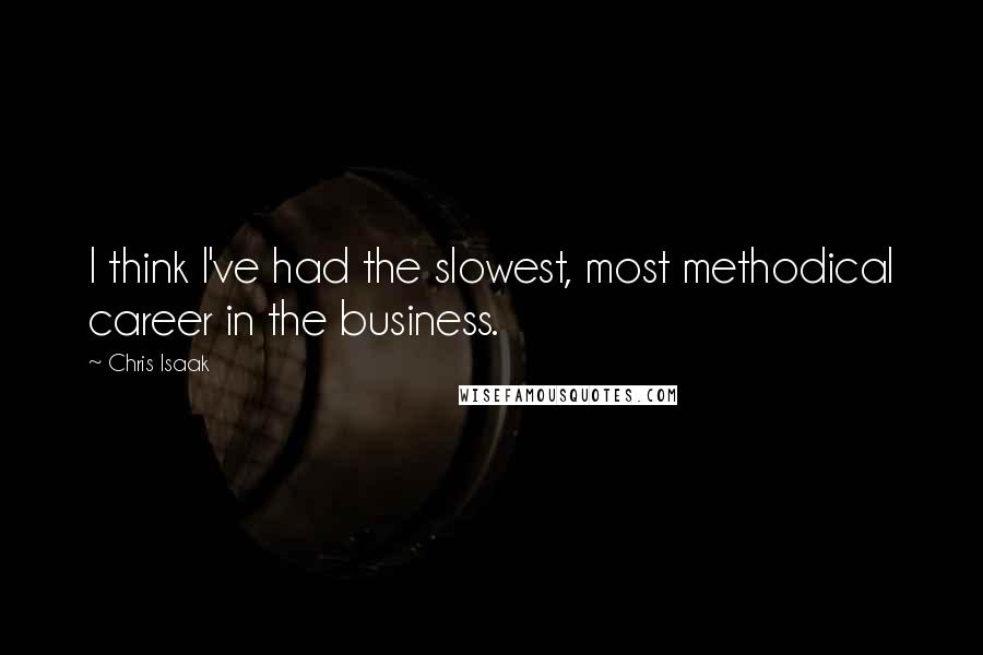 Chris Isaak Quotes: I think I've had the slowest, most methodical career in the business.