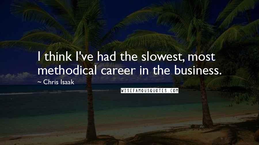 Chris Isaak Quotes: I think I've had the slowest, most methodical career in the business.