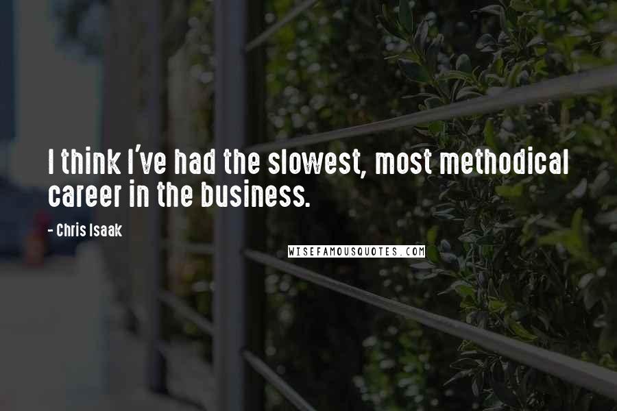 Chris Isaak Quotes: I think I've had the slowest, most methodical career in the business.