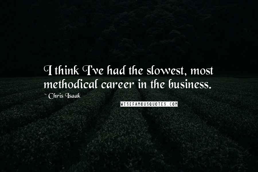 Chris Isaak Quotes: I think I've had the slowest, most methodical career in the business.