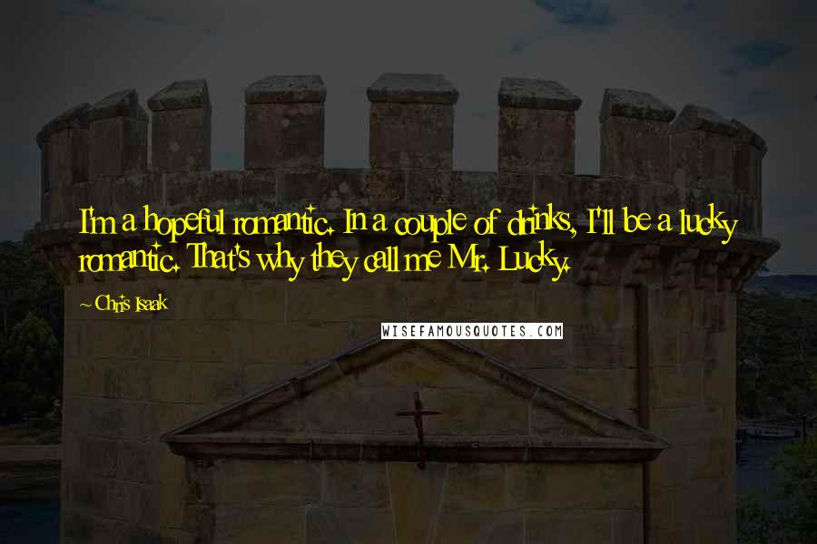 Chris Isaak Quotes: I'm a hopeful romantic. In a couple of drinks, I'll be a lucky romantic. That's why they call me Mr. Lucky.