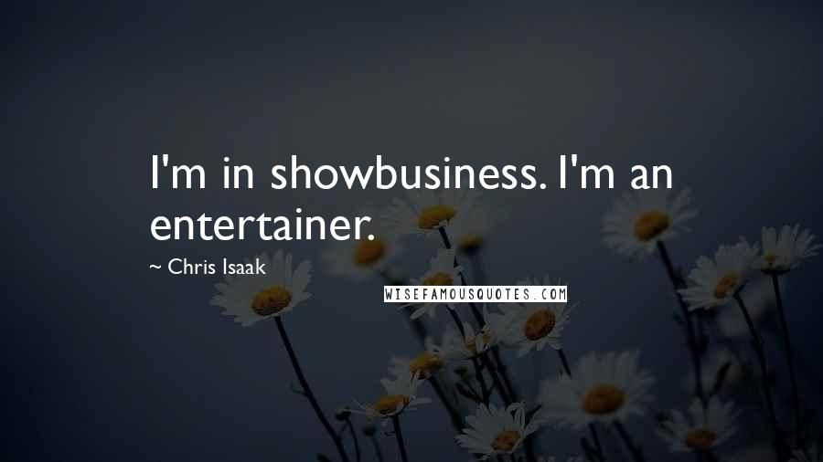 Chris Isaak Quotes: I'm in showbusiness. I'm an entertainer.