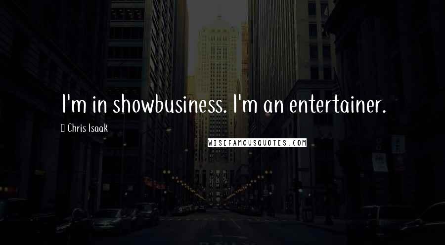 Chris Isaak Quotes: I'm in showbusiness. I'm an entertainer.